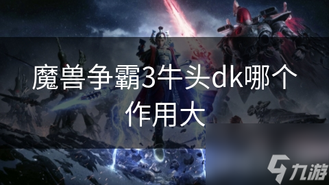 魔獸爭霸3牛頭dk哪個作用大