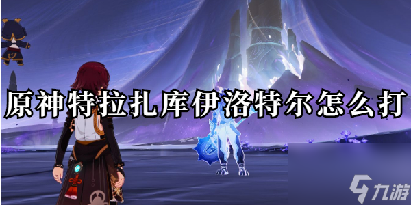 原神特拉扎库伊洛特尔怎么打