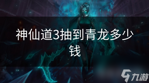 神仙道3抽到青龙多少钱