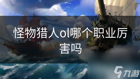 怪物獵人ol哪個(gè)職業(yè)厲害嗎