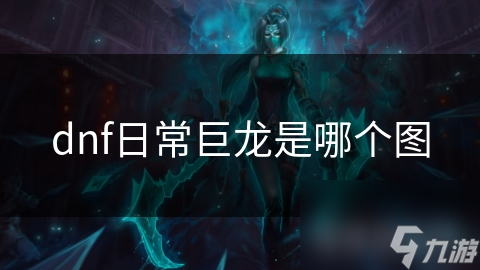 dnf日常巨龍是常巨哪個圖