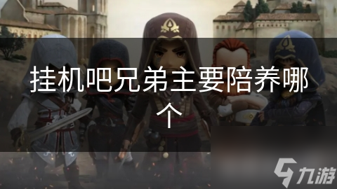 挂机吧兄弟主要陪养哪个