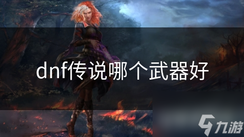 dnf傳說哪個武器好