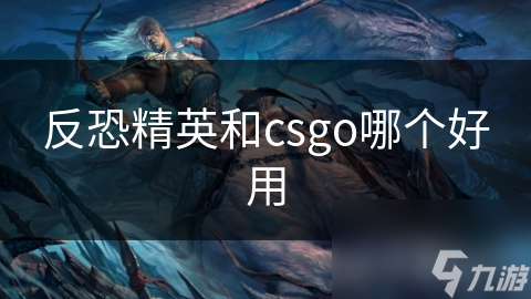 反恐精英和csgo哪個(gè)好用