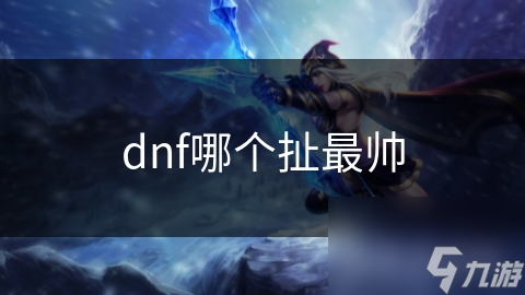 dnf哪個(gè)扯最帥