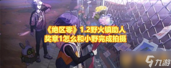 《絕區(qū)零》1.2野火鎮(zhèn)助人獎章1怎么和小野完成拍攝