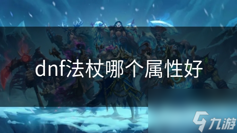 dnf法杖哪个属性好