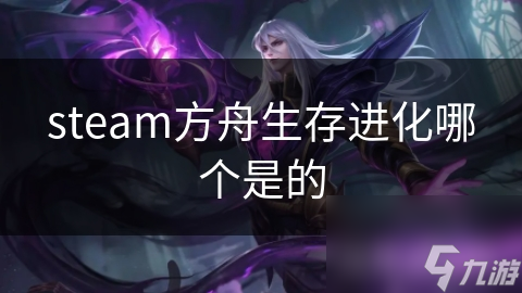 steam方舟生存進(jìn)化哪個(gè)是存進(jìn)的