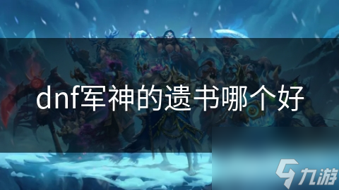 dnf軍神的遺書遺書哪個(gè)好