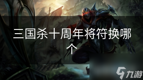 三國(guó)殺十周年將符換哪個(gè)