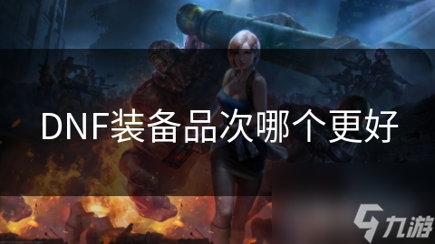 DNF裝備品次哪個(gè)更好