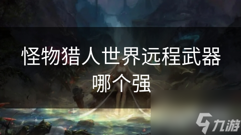 怪物猎人世界远程武器哪个强