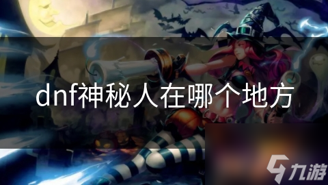 dnf神秘人在哪個(gè)地方