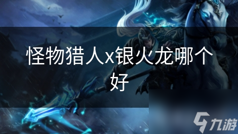 怪物猎人x银火龙哪个好