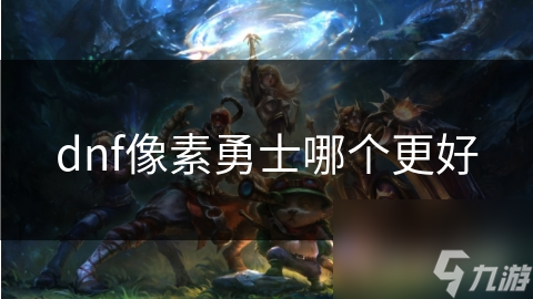 dnf像素勇士哪個更好