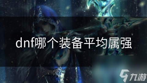 dnf哪個裝備平均屬強(qiáng)