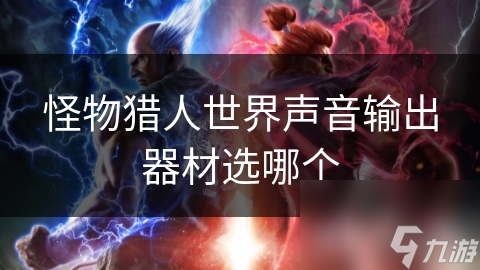 怪物獵人世界聲音輸出器材選哪個(gè)