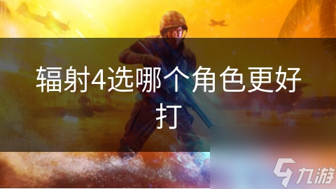 辐射4选哪个角色更好打