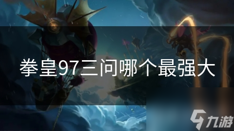 拳皇97三问哪个最强大