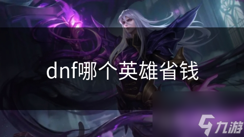 dnf哪個(gè)英雄省錢(qián)