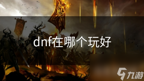 dnf在哪個(gè)玩好