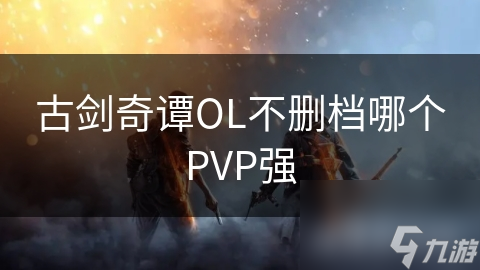 古劍奇譚OL不刪檔哪個(gè)PVP強(qiáng)