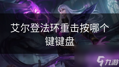 艾尔登法环重击按哪个键键盘