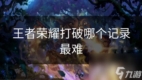 王者荣耀打破哪个记录最难