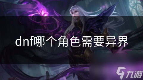 dnf哪個(gè)角色需要異界