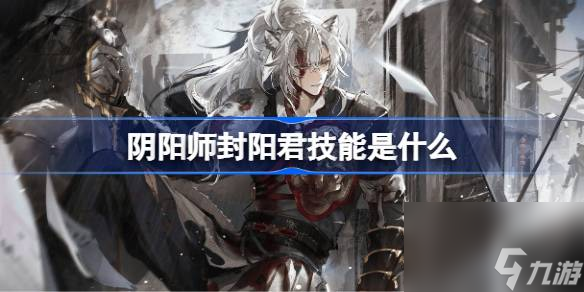 阴阳师封阳君技能是什么 阴阳师封阳君技能介绍