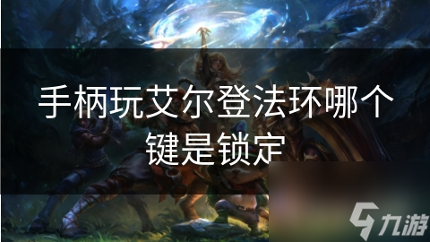 手柄玩艾爾登法環(huán)哪個鍵是鎖定