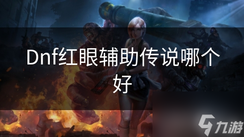 Dnf红眼辅助传说哪个好