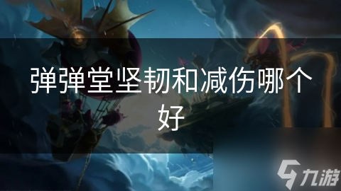 弹弹堂坚韧和减伤哪个好