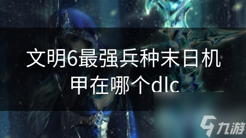 文明6最強(qiáng)兵種末日機(jī)甲在哪個(gè)dlc