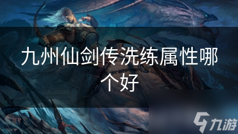 九州仙剑传洗练属性哪个好