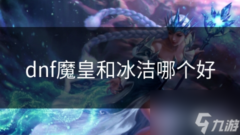 dnf魔皇和冰潔哪個(gè)好