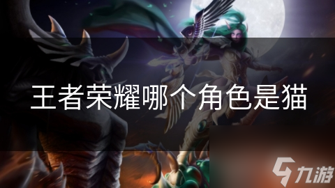 王者榮耀哪個(gè)角色是貓