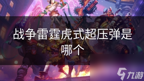 战争雷霆虎式超压弹是哪个