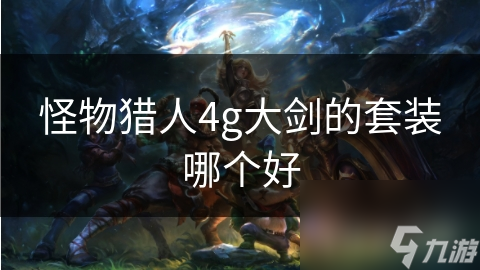 怪物猎人4g大剑的套装哪个好