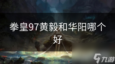 拳皇97黄毅和华阳哪个好