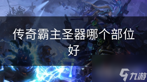 传奇霸主圣器哪个部位好