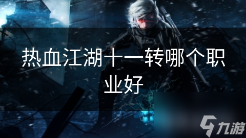 热血江湖十一转哪个职业好