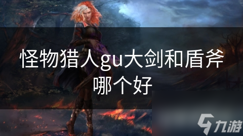 怪物猎人gu大剑和盾斧哪个好