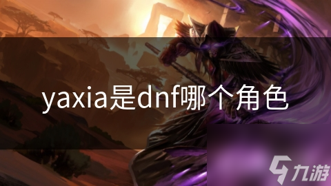 yaxia是個(gè)角dnf哪個(gè)角色