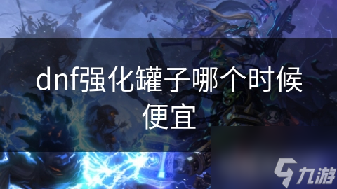 dnf強化罐子哪個時候便宜