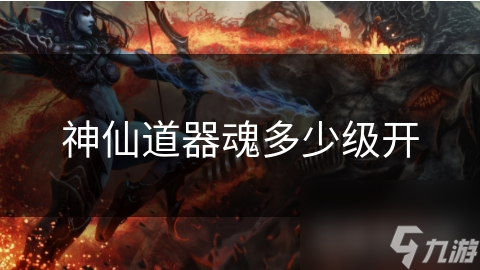 神仙道器魂多少级开