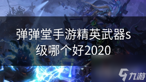 彈彈堂手游精英武器s級哪個好2020