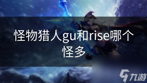 怪物獵人gu和rise哪個(gè)怪多