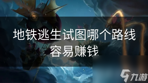地铁逃生试图哪个路线容易赚钱