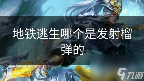 地铁逃生哪个是发射榴弹的